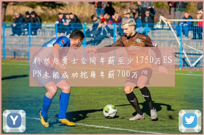 科尔与勇士合同年薪至少1750万ESPN未能成功挖角年薪700万