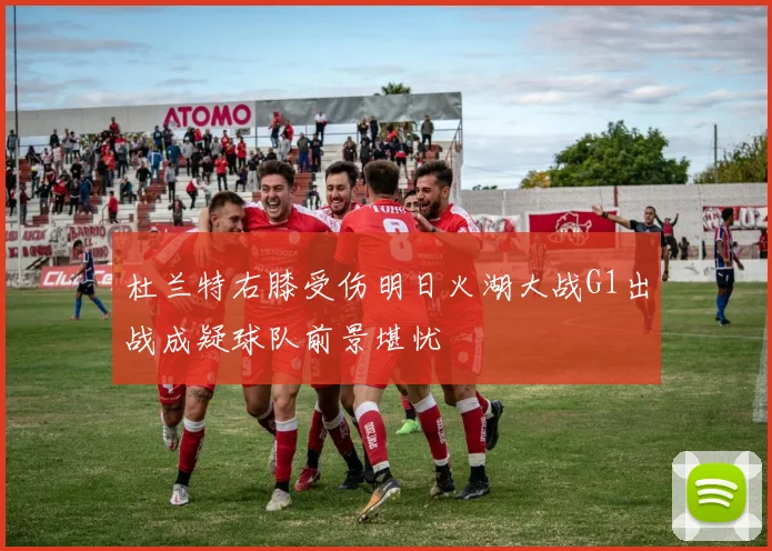 杜兰特右膝受伤明日火湖大战G1出战成疑球队前景堪忧