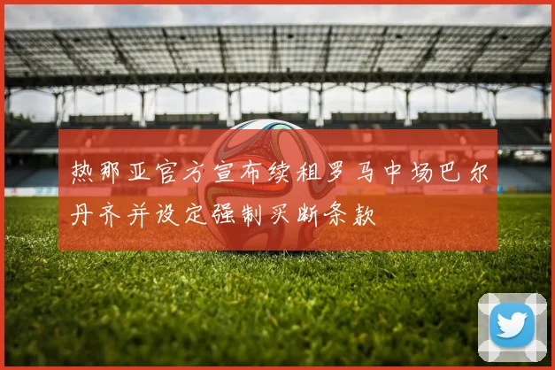 热那亚官方宣布续租罗马中场巴尔丹齐并设定强制买断条款