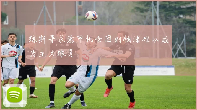 琼斯寻求意甲机会因利物浦难以成为主力球员
