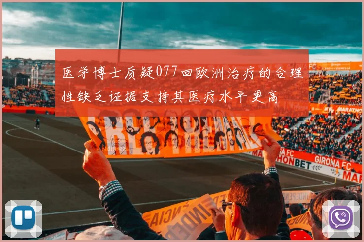 医学博士质疑077回欧洲治疗的合理性缺乏证据支持其医疗水平更高