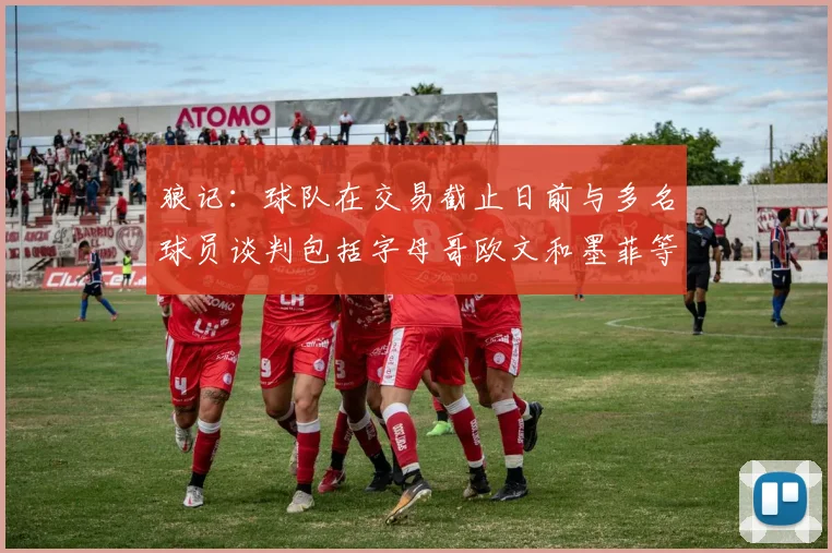狼记：球队在交易截止日前与多名球员谈判包括字母哥欧文和墨菲等人