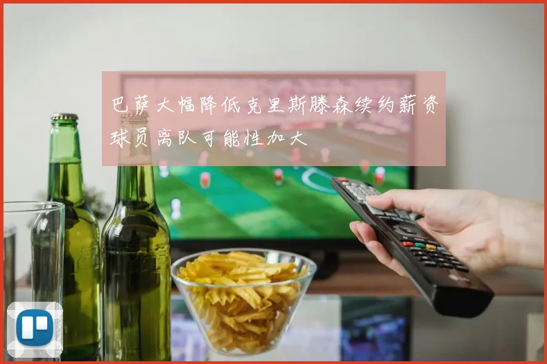 巴萨大幅降低克里斯滕森续约薪资球员离队可能性加大
