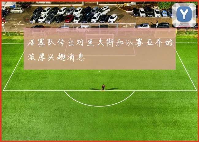 活塞队传出对里夫斯和以赛亚乔的浓厚兴趣消息