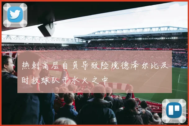 热刺高层自负导致险境德泽尔比及时救球队于水火之中