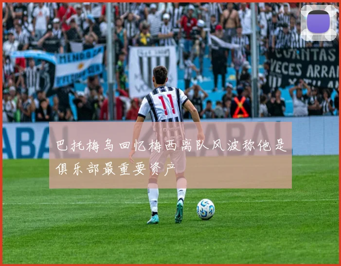 巴托梅乌回忆梅西离队风波称他是俱乐部最重要资产