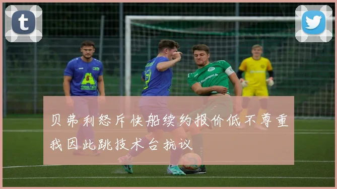 贝弗利怒斥快船续约报价低不尊重我因此跳技术台抗议